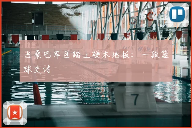 当桑巴军团踏上硬木地板：一段篮球史诗