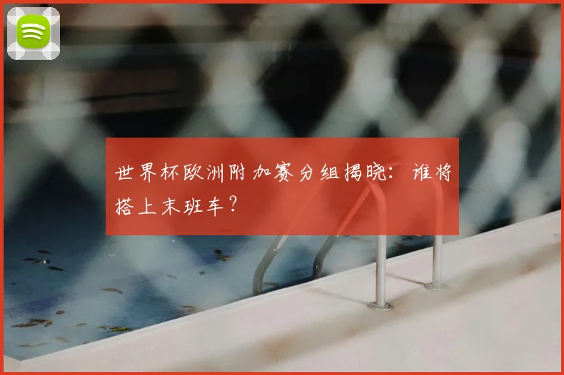 世界杯欧洲附加赛分组揭晓:谁将搭上末班车?