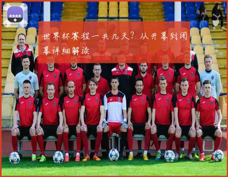 世界杯赛程一共几天？从开幕到闭幕详细解读