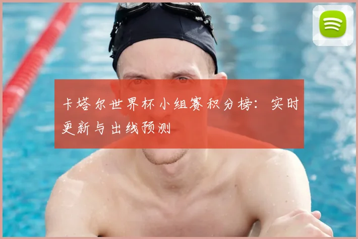 卡塔尔世界杯小组赛积分榜：实时更新与出线预测