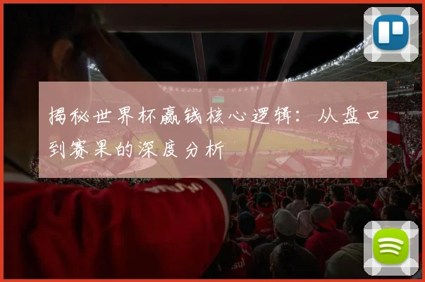 揭秘世界杯赢钱核心逻辑：从盘口到赛果的深度分析