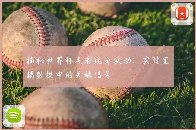 揭秘世界杯足彩比分波动：实时直播数据中的关键信号