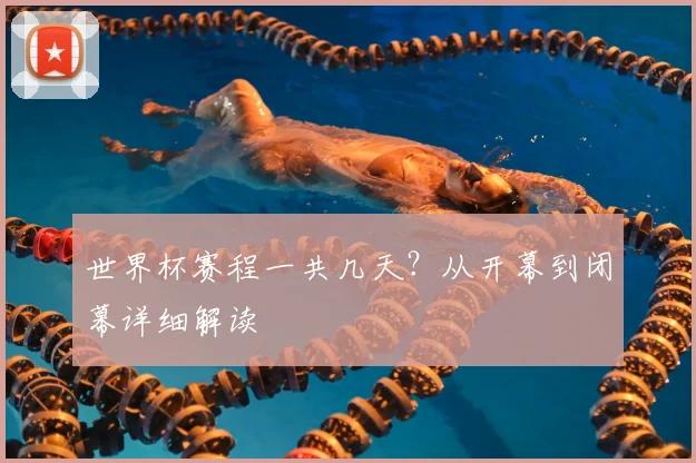 世界杯赛程一共几天？从开幕到闭幕详细解读