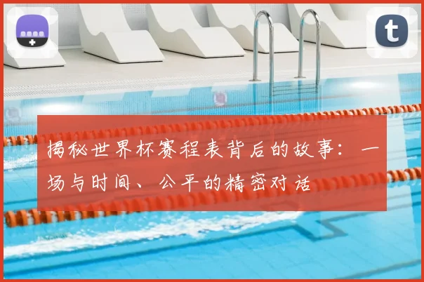 揭秘世界杯赛程表背后的故事：一场与时间、公平的精密对话