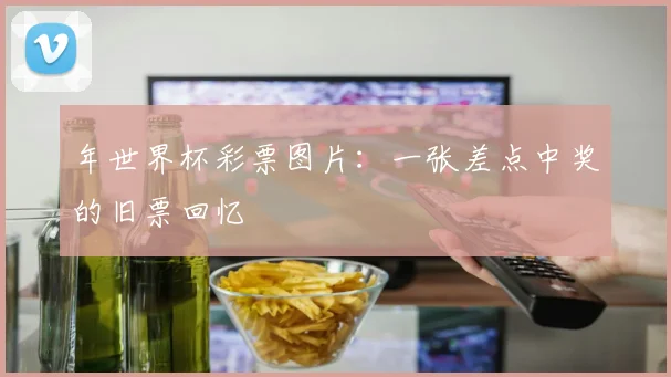 年世界杯彩票图片:一张差点中奖的旧票回忆