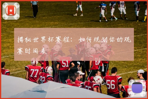 揭秘世界杯赛程：如何规划你的观赛时间表