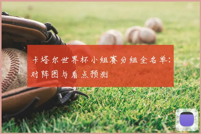 卡塔尔世界杯小组赛分组全名单：对阵图与看点预测