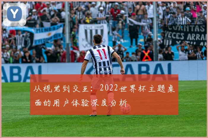 从视觉到交互:2022世界杯主题桌面的用户体验深度分析