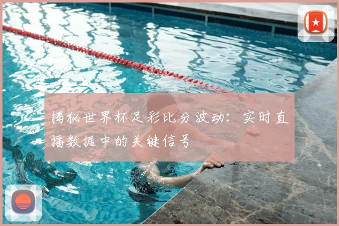 揭秘世界杯足彩比分波动：实时直播数据中的关键信号