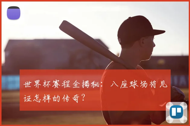 世界杯赛程全揭秘：八座球场将见证怎样的传奇？