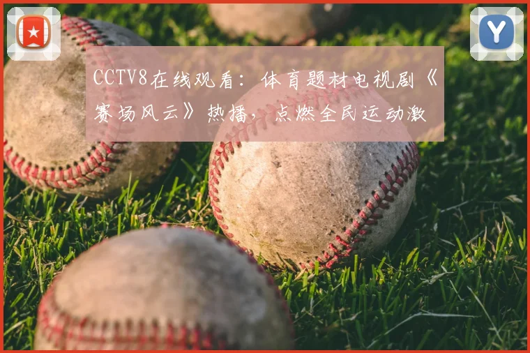 CCTV8在线观看：体育题材电视剧《赛场风云》热播，点燃全民运动激情