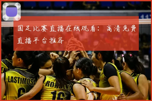 国足比赛直播在线观看：高清免费直播平台推荐