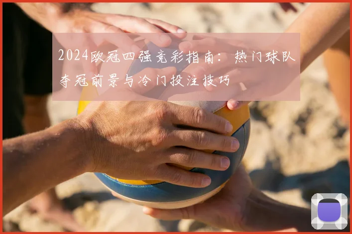 2024欧冠四强竞彩指南：热门球队夺冠前景与冷门投注技巧