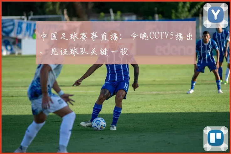 中国足球赛事直播：今晚CCTV5播出，见证球队关键一役