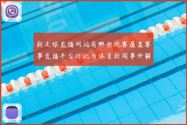 新足球直播网站有哪些观赛覆盖赛事直播平台对比与体育新闻事件解读