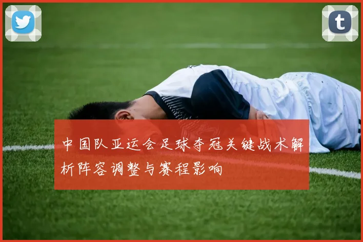 中国队亚运会足球夺冠关键战术解析阵容调整与赛程影响