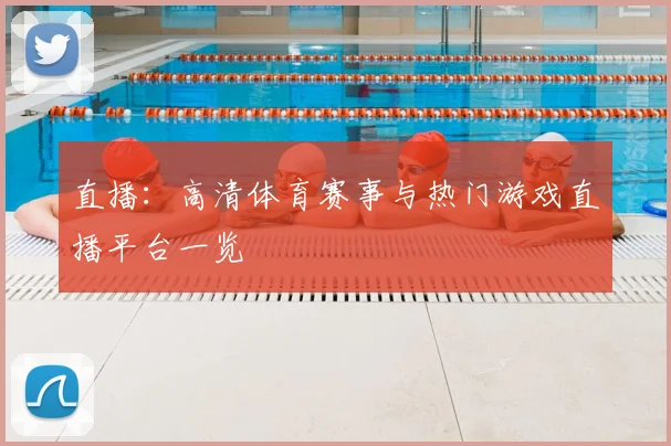 直播：高清体育赛事与热门游戏直播平台一览