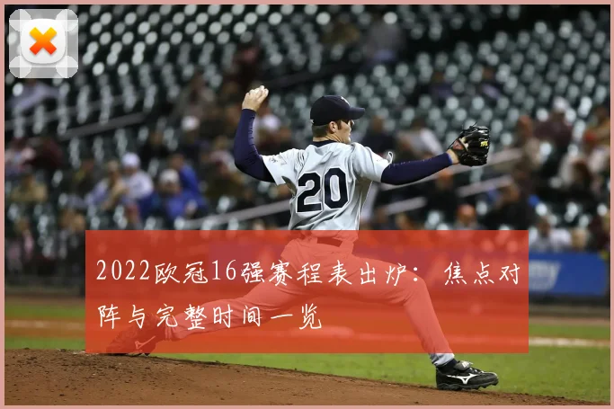 2022欧冠16强赛程表出炉：焦点对阵与完整时间一览