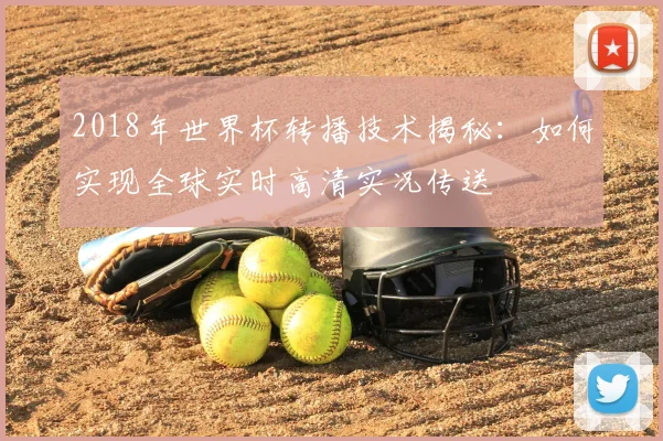 2018年世界杯转播技术揭秘：如何实现全球实时高清实况传送