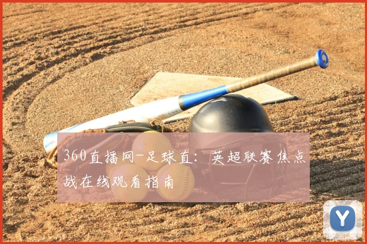 360直播网-足球直：英超联赛焦点战在线观看指南