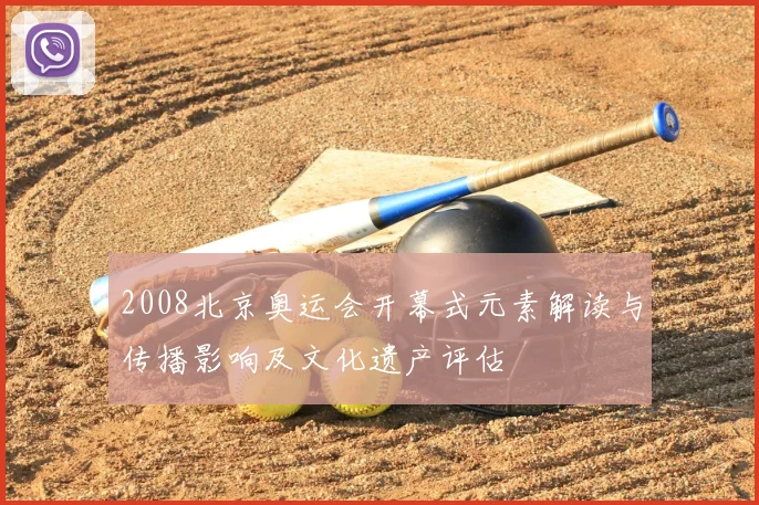 2008北京奥运会开幕式元素解读与传播影响及文化遗产评估
