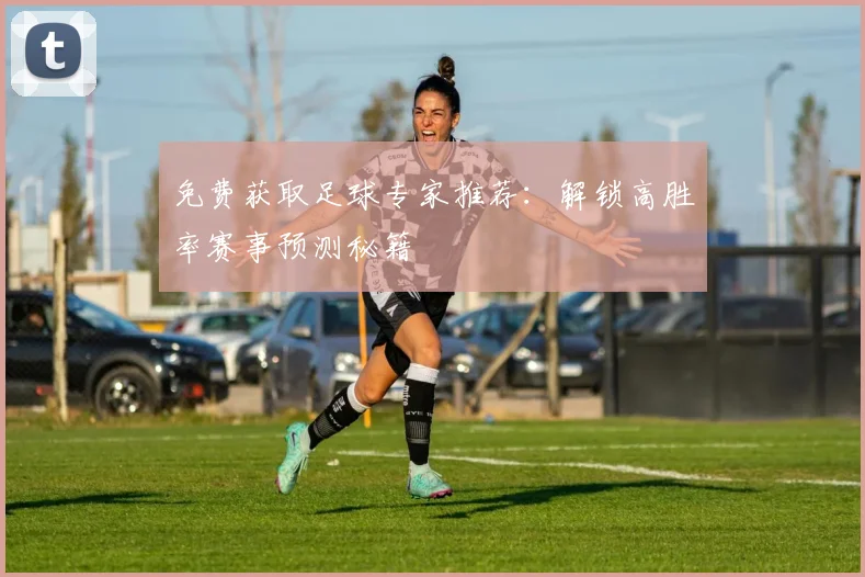 免费获取足球专家推荐：解锁高胜率赛事预测秘籍