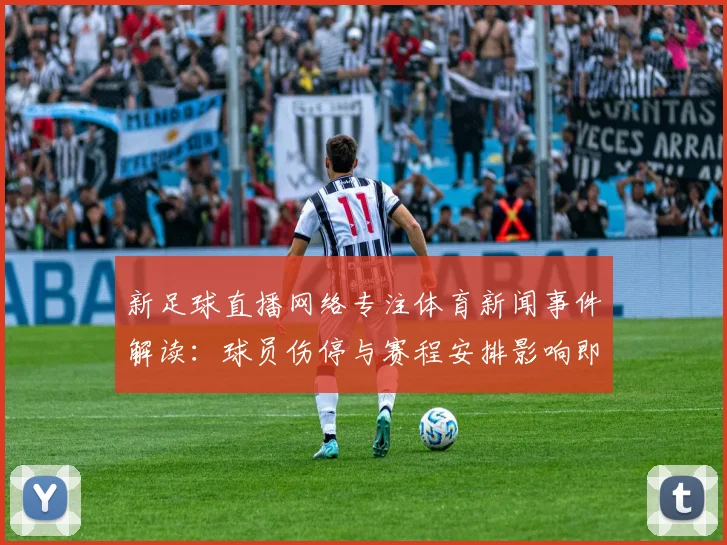 新足球直播网络专注体育新闻事件解读：球员伤停与赛程安排影响即将公布