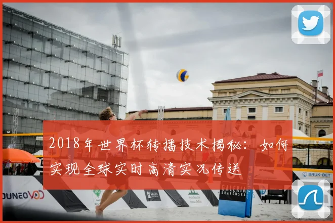 2018年世界杯转播技术揭秘：如何实现全球实时高清实况传送
