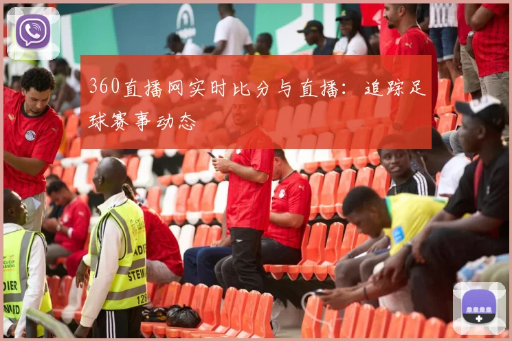 360直播网实时比分与直播：追踪足球赛事动态