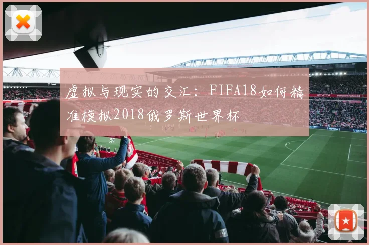 虚拟与现实的交汇：FIFA18如何精准模拟2018俄罗斯世界杯