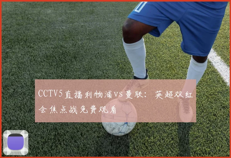 CCTV5直播利物浦vs曼联：英超双红会焦点战免费观看