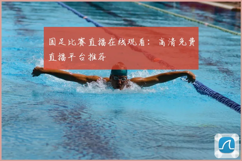 国足比赛直播在线观看：高清免费直播平台推荐