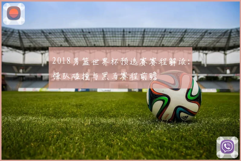 2018男篮世界杯预选赛赛程解读：强队碰撞与黑马赛程前瞻