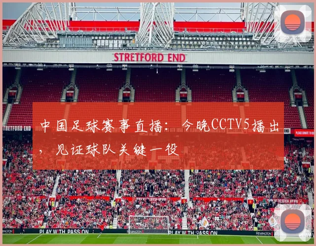 中国足球赛事直播：今晚CCTV5播出，见证球队关键一役