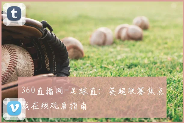360直播网-足球直：英超联赛焦点战在线观看指南